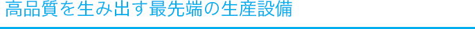 高品質を生み出す最先端の生産設備