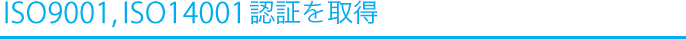 ISO9001,ISO14001認証を取得